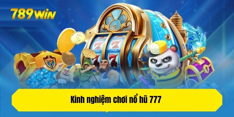 Kinh nghiệm chơi nổ hũ 777